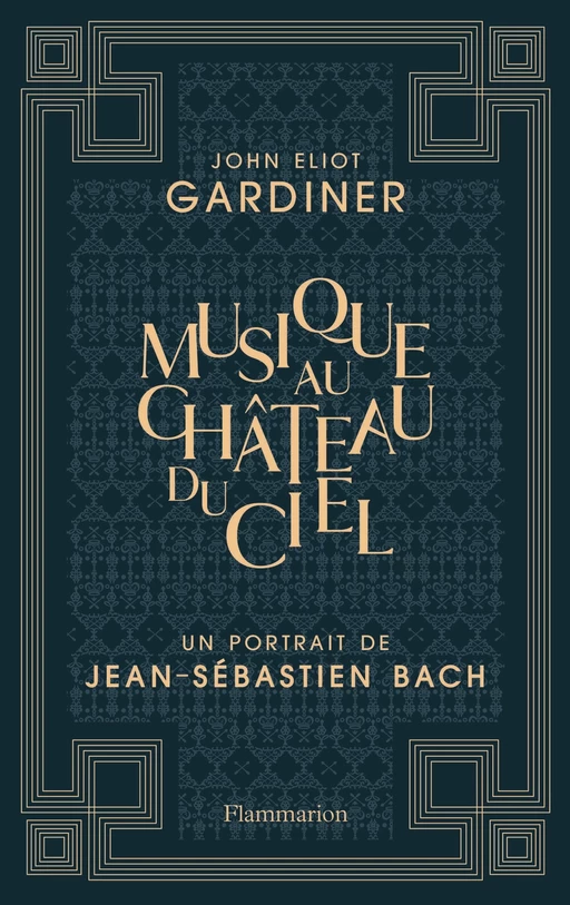 Musique au château du ciel - Un portrait de Jean-Sébastien Bach - John Eliot Gardiner - Flammarion