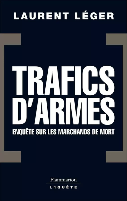 Trafics d'armes, le scandale. Enquête sur les marchands de mort - Laurent Léger - Flammarion