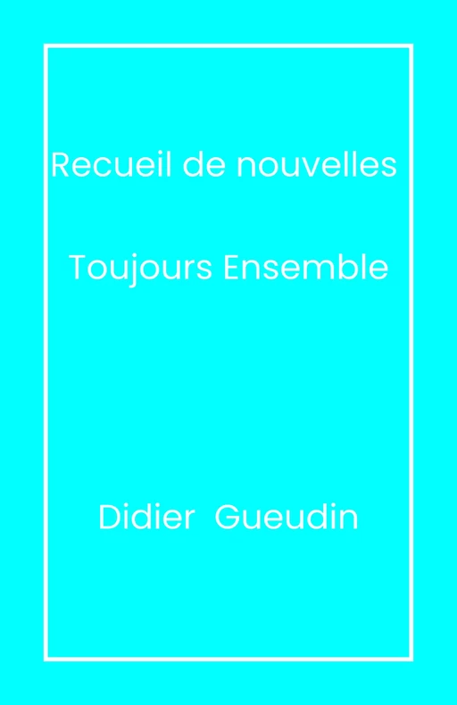 Recueil de nouvelles - Toujours ensemble - Didier Gueudin - Librinova