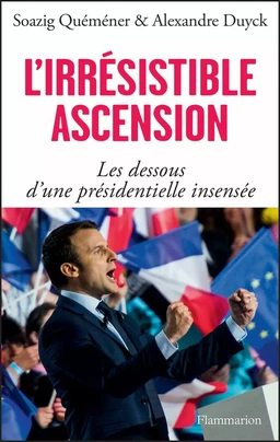 L'irrésistible ascension. Les dessous d'une présidentielle insensée