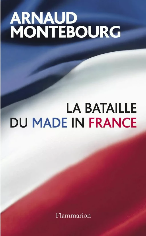 La Bataille du Made in France - Arnaud Montebourg - Flammarion