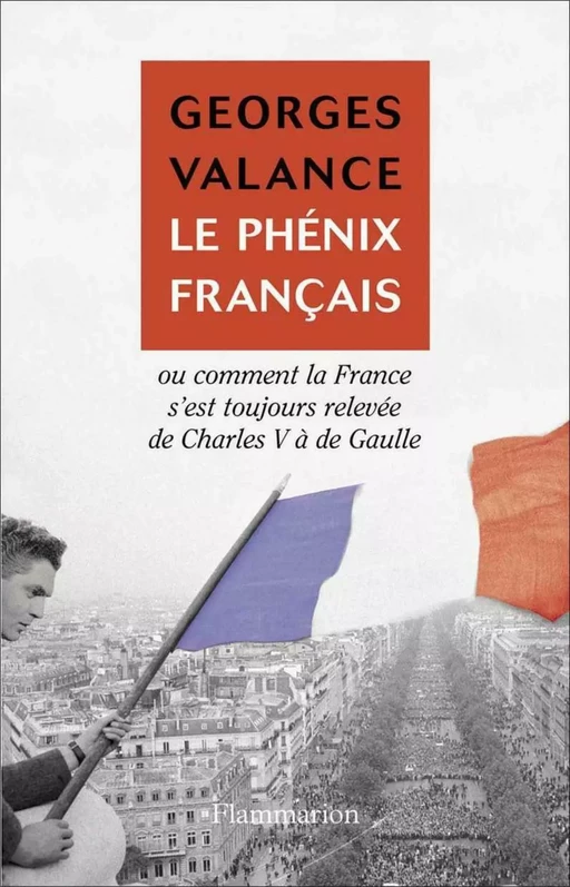 Le Phénix français ou Comment la France s'est toujours relevée de Charles V à de Gaulle - Georges Valance - Flammarion