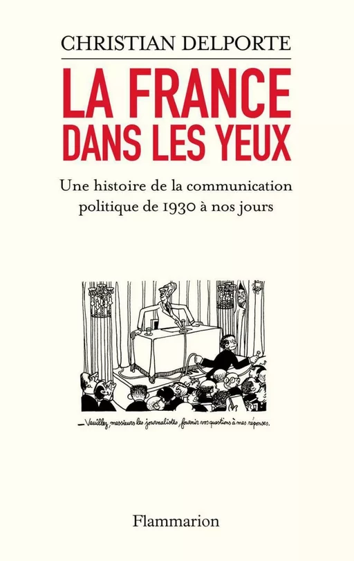 La France dans les yeux. Une histoire de la communication politique de 1930 à aujourd’hui - Christian Delporte - Flammarion