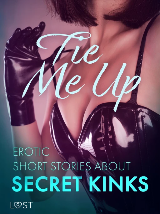 Tie Me Up: Erotic Short Stories About Secret Kinks - Cecilie Rosdahl, Alexandra Södergran, Reiner Larsen Wiese, Sarah Skov,  Olrik, Lisa Vild, Lea Lind, Malva B., Julie Jones, Sandra Norrbin, Nicolas Lemarin - Saga Egmont International