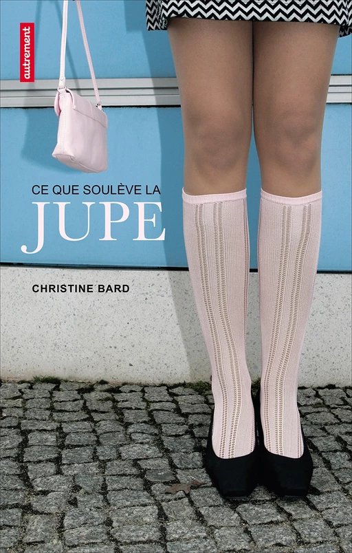 Ce que soulève la jupe. Identités, transgressions, résistances - Christine Bard - Autrement