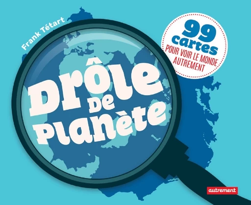 Drôle de planète. 99 cartes pour voir le monde autrement - Frank Tétart - Autrement