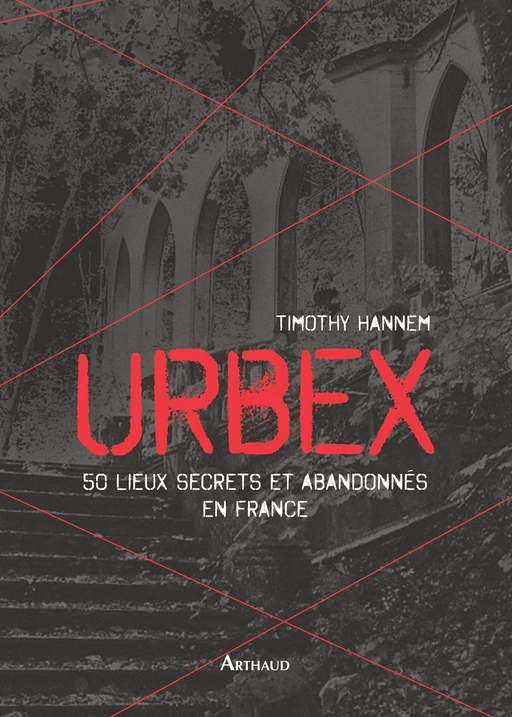 Urbex. 50 lieux secrets et abandonnés en France - Timothy Hannem - Arthaud