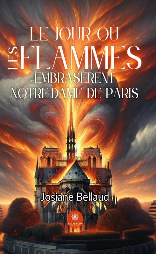 Le jour où les flammes embrasèrent Notre-Dame de Paris - Josiane Bellaud - Le Lys Bleu Éditions