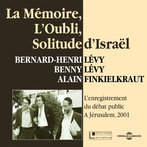 La mémoire, l'oubli, solitude d'Israël - Alain Finkielkraut, Benny LEVY, Bernard-Henri Lévy - Frémeaux & Associés