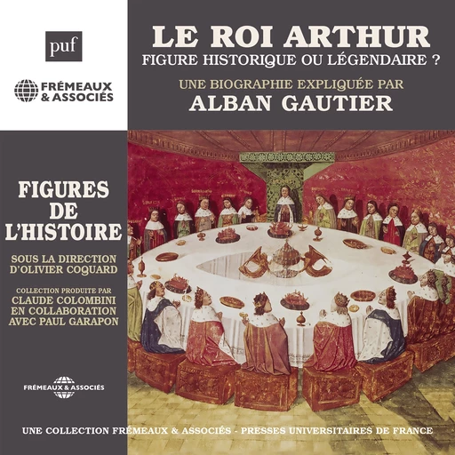 Le Roi Arthur, figure historique ou légendaire ? - Alban Gautier - Frémeaux & Associés