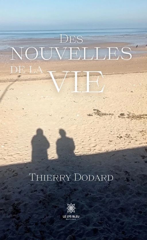 Des nouvelles de la vie - Thierry Dodard - Le Lys Bleu Éditions