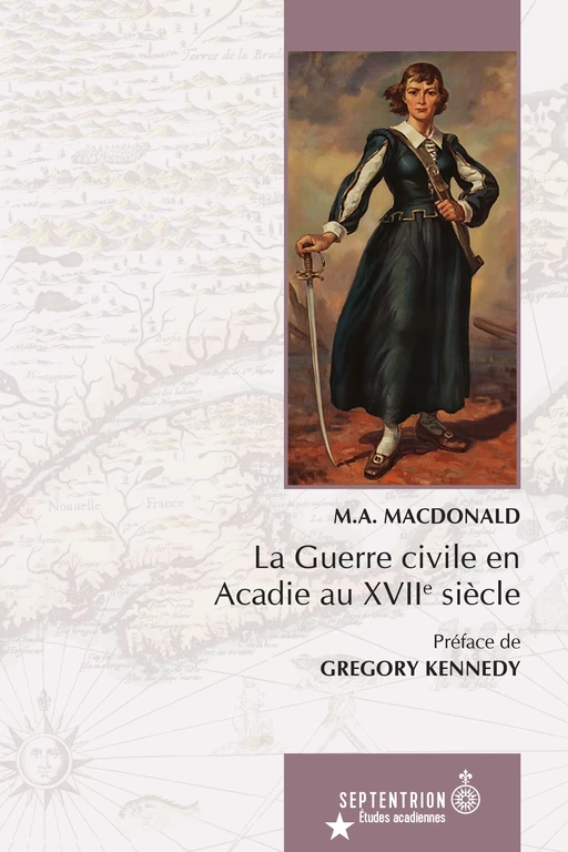 La  Guerre civile en Acadie au XVIIe siècle - M.A MacDonald - Les éditions du Septentrion