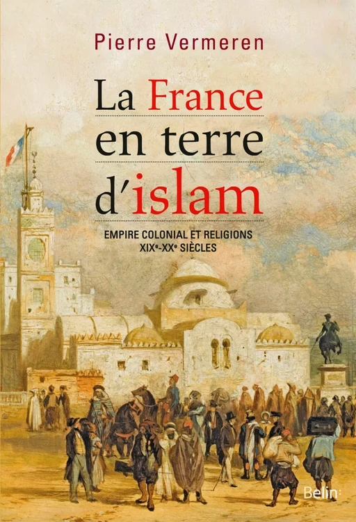 La France en terre d’Islam. Empire colonial et religion, XIX - XXe siècle - Pierre Vermeren - Humensis