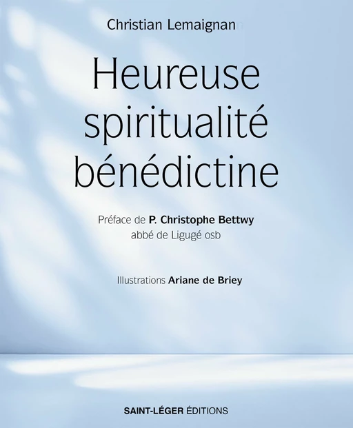 Heureuse spiritualité bénédictine - Christian Lemaignan - Saint-Léger Editions