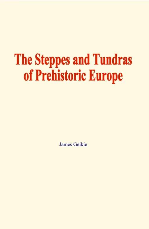 The Steppes and Tundras of prehistoric Europe - James Geikie - EHS