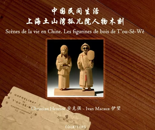 Scènes de la vie en Chine. Les figurines de bois de T'ou-Sè-Wè - Christian Henriot, Ivan Macaux - Éditions des Équateurs