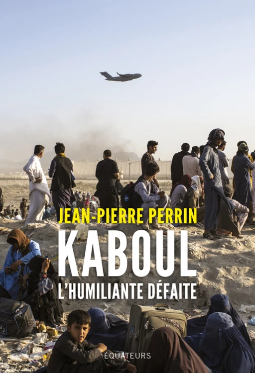 Kaboul, l'humiliante défaite - Jean-Pierre Perrin - Humensis