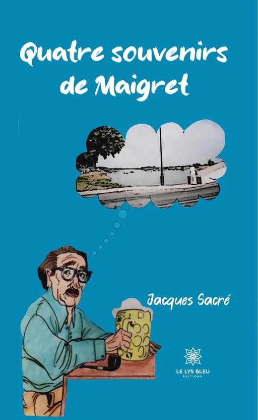 Quatre souvenirs de Maigret - Jacques Sacré - Le Lys Bleu Éditions