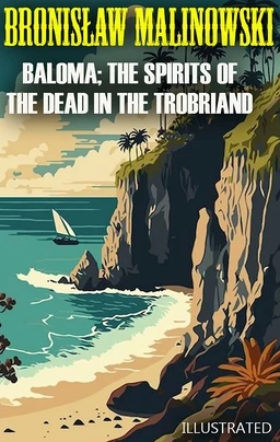 Baloma; the Spirits of the Dead in the Trobriand Islands. Illustrated