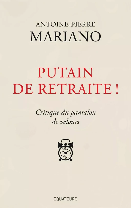 Putain de retraite ! Critique du pantalon de velours - Antoine-Pierre Mariano - Éditions des Équateurs