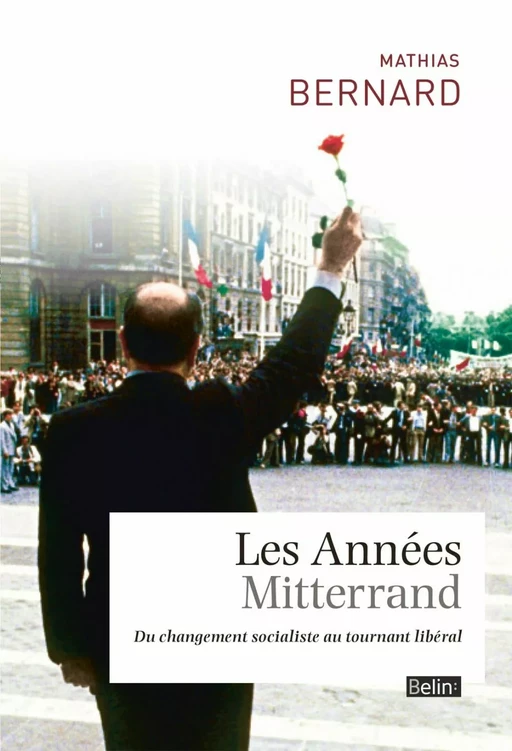 Les Années Mitterrand. Du changement socialiste au tournant libéral - Mathias Bernard - Humensis