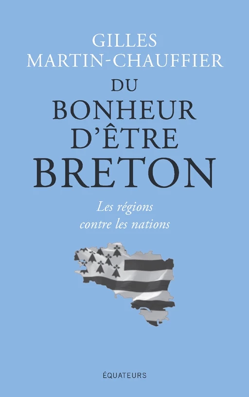 Du bonheur d'être Breton. Les régions contre les nations - Gilles Martin-Chauffier - Éditions des Équateurs