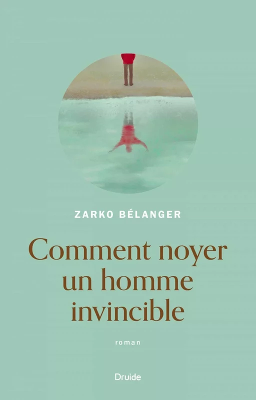 Comment noyer un homme invincible - Zarko Bélanger - Éditions Druide