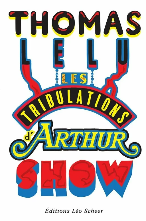 LES TRIBULATIONS D'ARTHUR SHOW - Thomas Lélu - Editions Léo Scheer