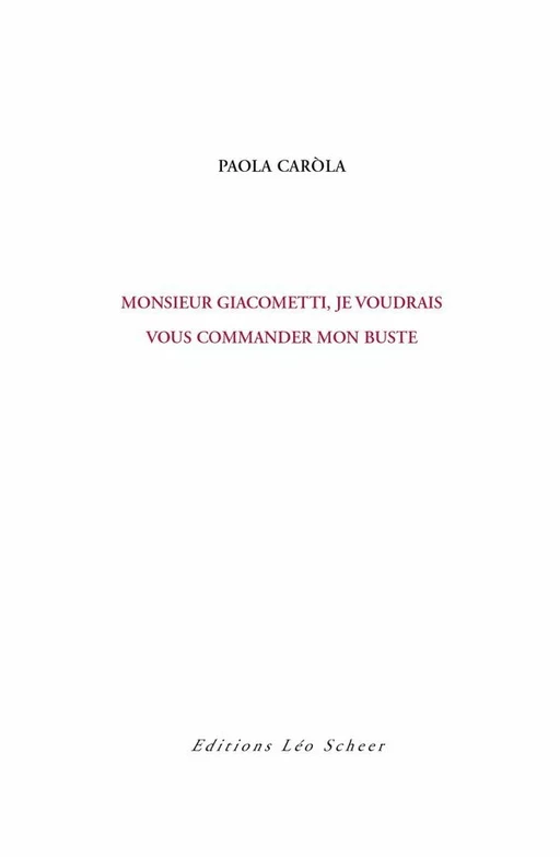 Monsieur Giacometti, je voudrais vous commander mon buste - Paola Carola - Editions Léo Scheer