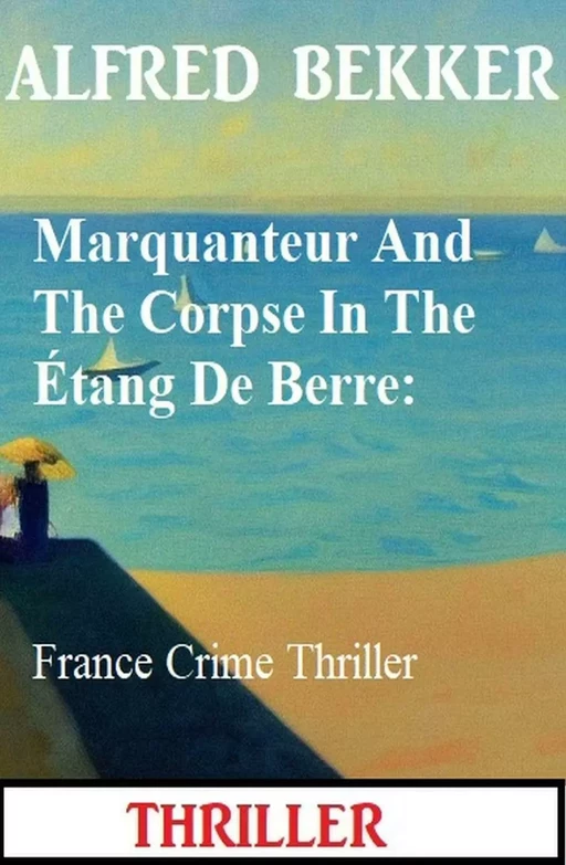 Marquanteur And The Corpse In The Étang De Berre: France Crime Thriller - Alfred Bekker - Bathranor Books