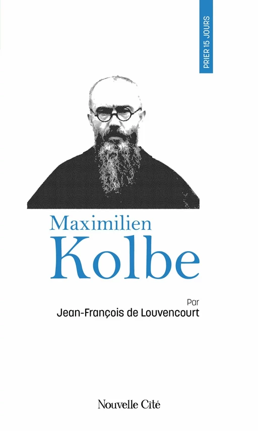 Prier 15 jours avec Maximilien Kolbe - Jean-François de Louvencourt - Nouvelle Cité