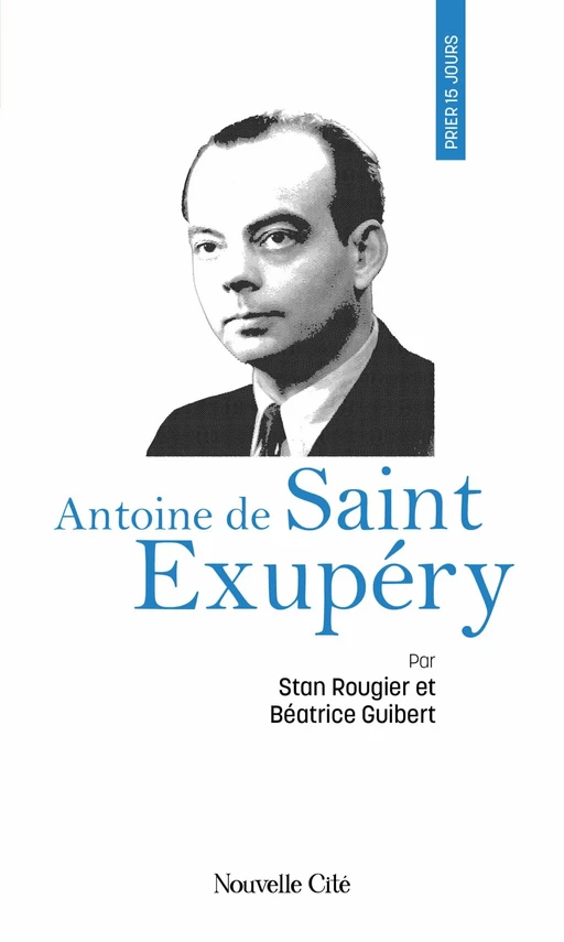 Prier 15 jours avec Antoine de Saint Exupéry - Béatrice Guibert, Stan Rougier - Nouvelle Cité