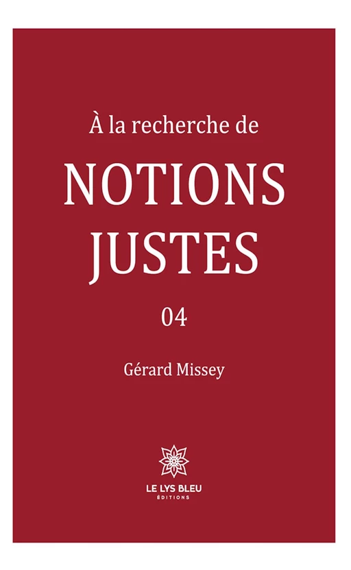 À la recherche de notions justes - Tome 4 - Gérard Missey - Le Lys Bleu Éditions