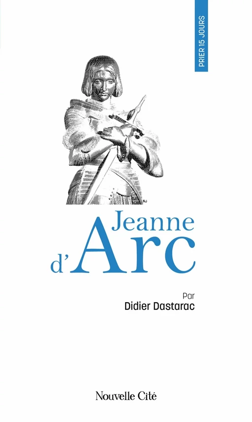 Prier 15 jours avec Jeanne d'Arc - Didier Dastarac - Nouvelle Cité