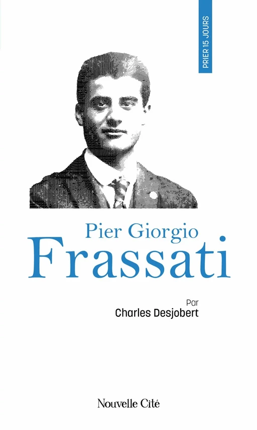 Prier 15 jours avec Pier Giorgio Frassati - Charles Desjobert - Nouvelle Cité