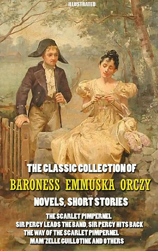 The Classic Collection of Baroness Emmuska Orczy. Novels, Short Stories. Illustrated - Baroness Emmuska Orczy - Andrii Ponomarenko