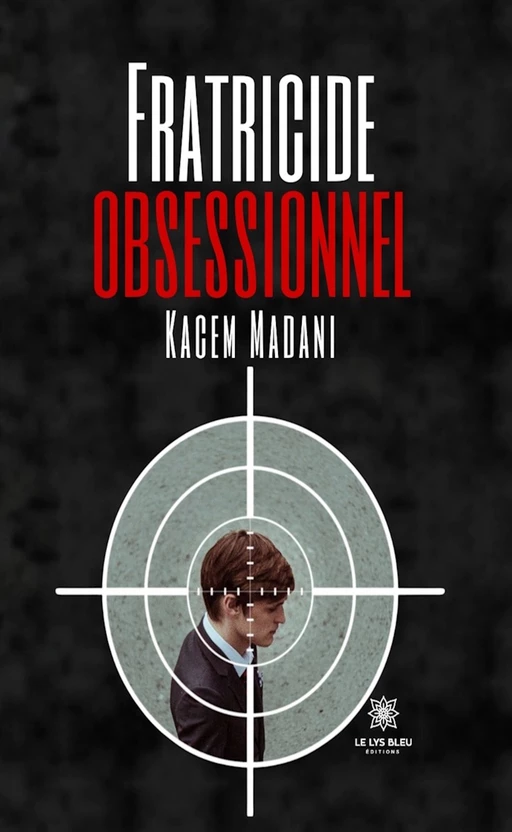 Fratricide obsessionnel - Kacem Madani - Le Lys Bleu Éditions