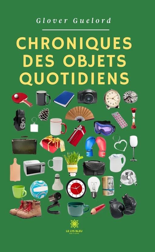 Chroniques des objets quotidiens - Glover Guelord - Le Lys Bleu Éditions