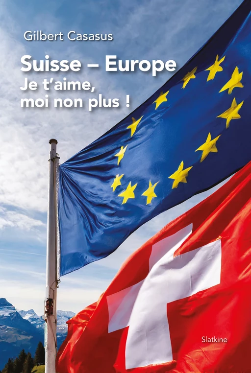 Suisse Europe, je t'aime moi non plus - Gilbert Casasus - Slatkine Editions