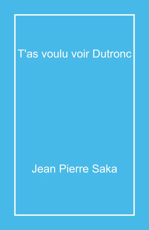 T'as voulu voir Dutronc - Jean Pierre Saka - Librinova