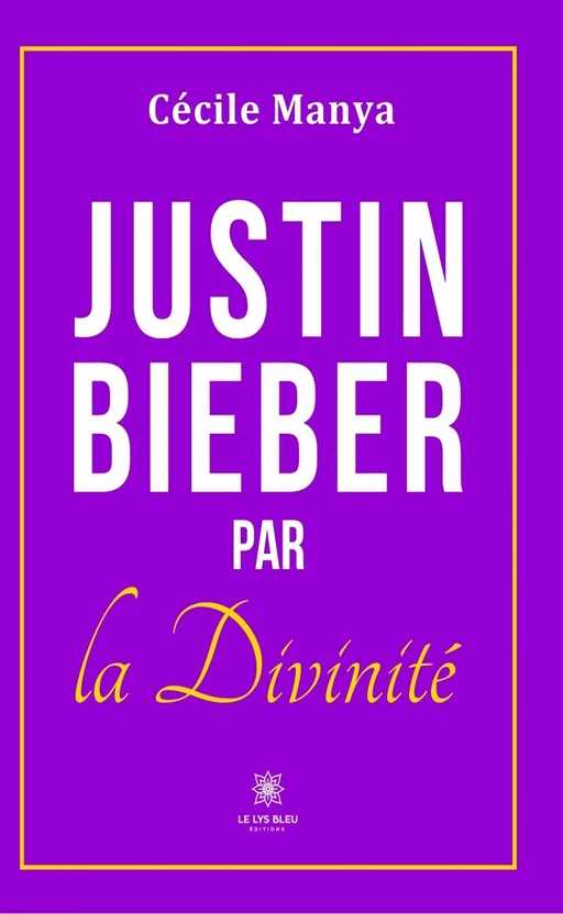 Justin Bieber par la divinité - Cécile Manya - Le Lys Bleu Éditions