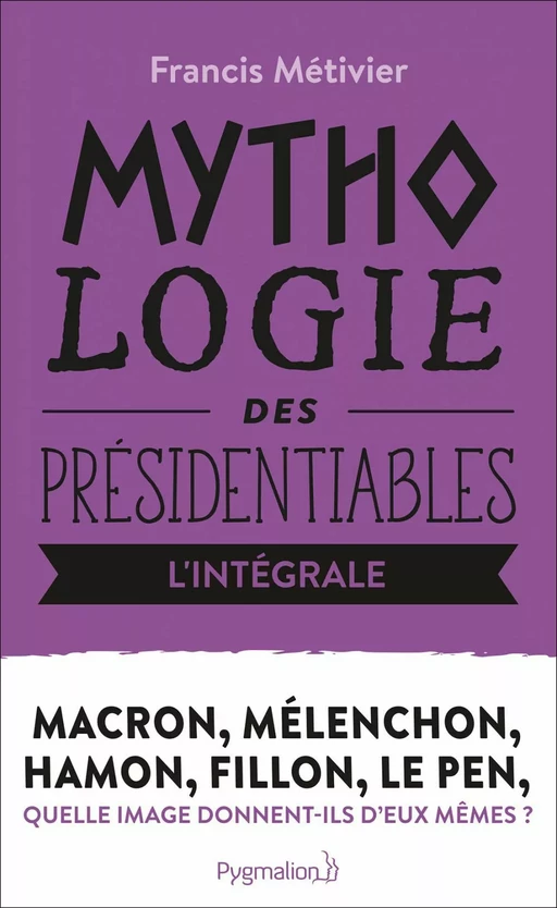 Fillon, Hamon, Le Pen, Macron, Mélenchon (L'intégrale !) - Francis Métivier - Pygmalion