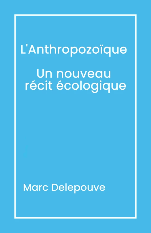 L'Anthropozoïque : Un nouveau récit écologique - Marc Delepouve - Librinova