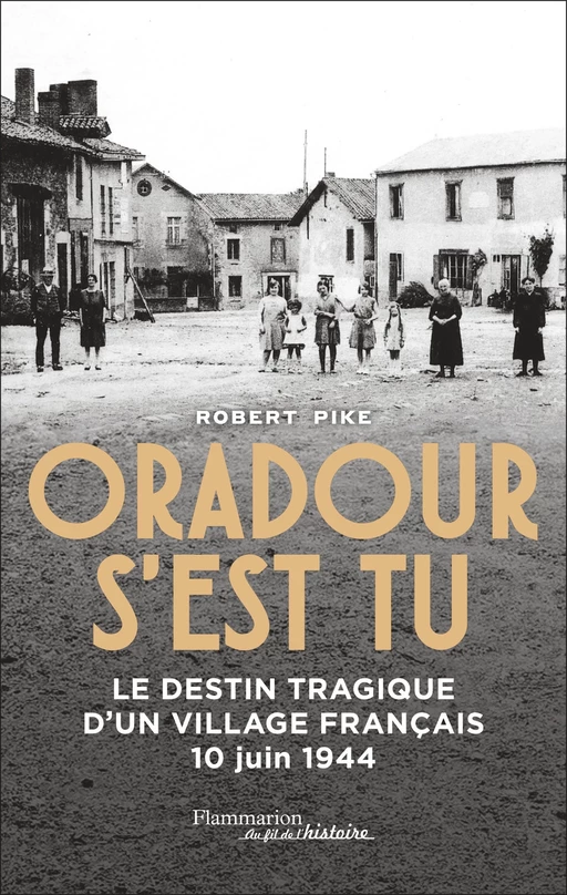 Oradour s'est tu. Le destin tragique d'un village français - 10 juin 1944 - Robert Pike - Flammarion