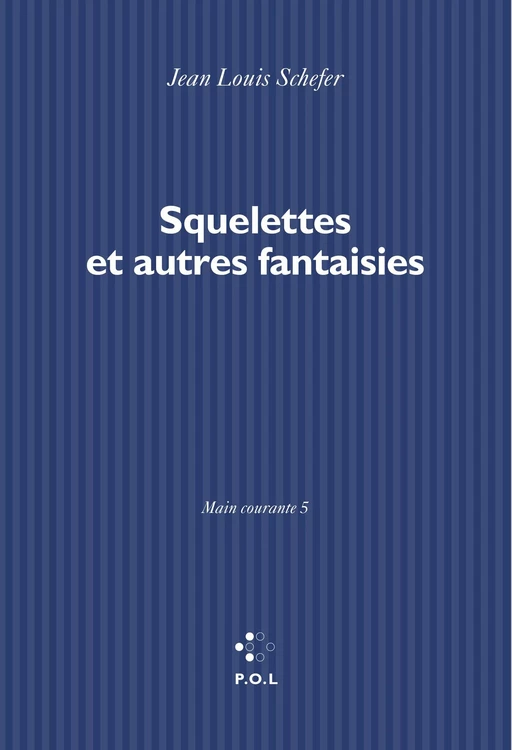 Main courante (Tome V) - Squelettes et autres fantaisies - Jean Louis Schefer - POL Editeur