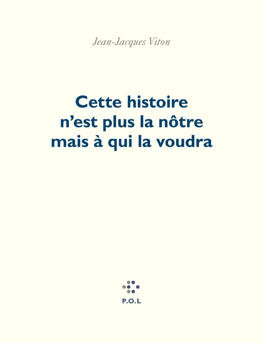 Cette histoire n'est plus la nôtre mais à qui la voudra - Jean-Jacques Viton - POL Editeur