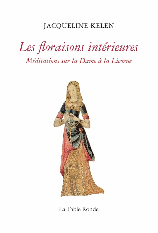 Les floraisons intérieures. Méditations sur la Dame à la Licorne - Jacqueline Kelen - Editions de la Table Ronde