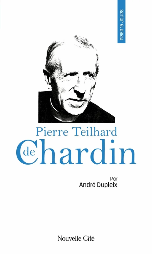 Prier 15 jours avec Pierre Teilhard de Chardin - André Dupleix - Nouvelle Cité