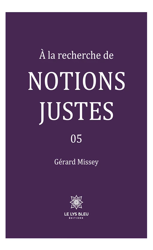 À la recherche de notions justes - Tome 5 - Gérard Missey - Le Lys Bleu Éditions