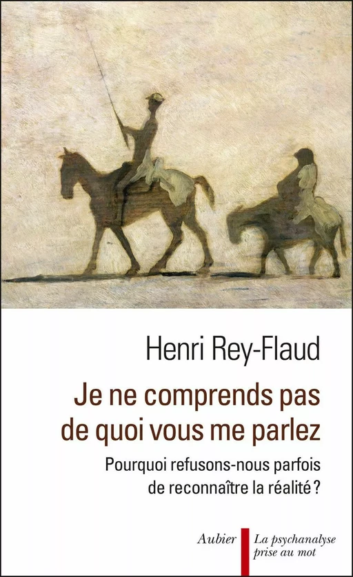 Je ne comprends pas de quoi vous me parlez ! Pourquoi refusons-nous parfois de reconnaître la réalité ? - Henri Rey-Flaud - Aubier